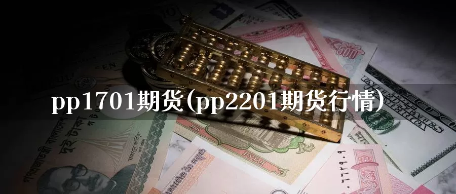 pp1701期货(pp2201期货行情)