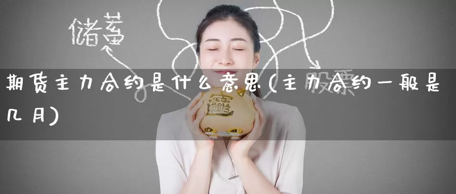 期货主力合约是什么意思(主力合约一般是几月)