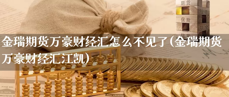金瑞期货万豪财经汇怎么不见了(金瑞期货万豪财经汇江凯)