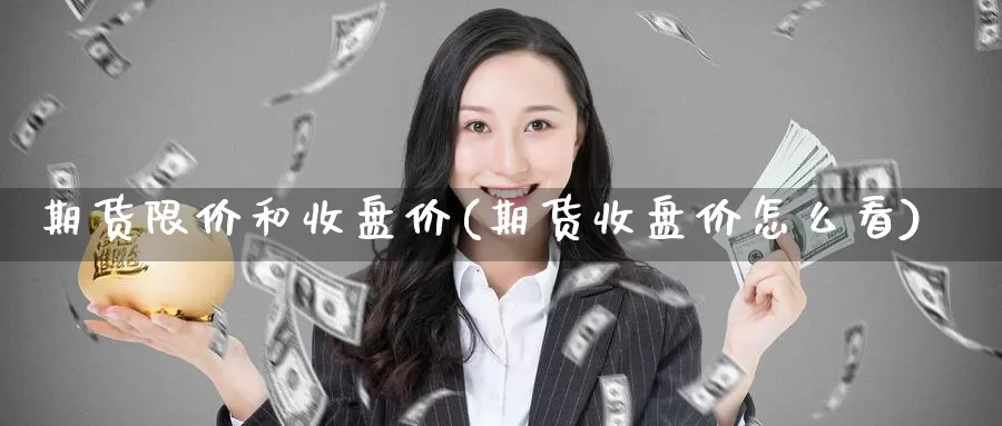 期货限价和收盘价(期货收盘价怎么看)