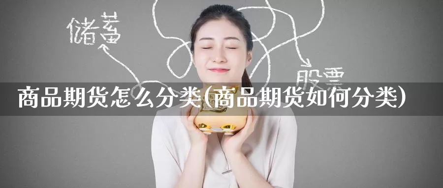商品期货怎么分类(商品期货如何分类)