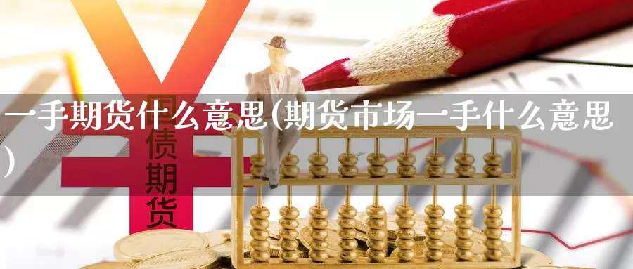 一手期货什么意思(期货市场一手什么意思)