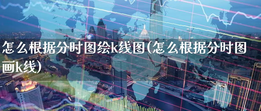怎么根据分时图绘k线图(怎么根据分时图画k线)