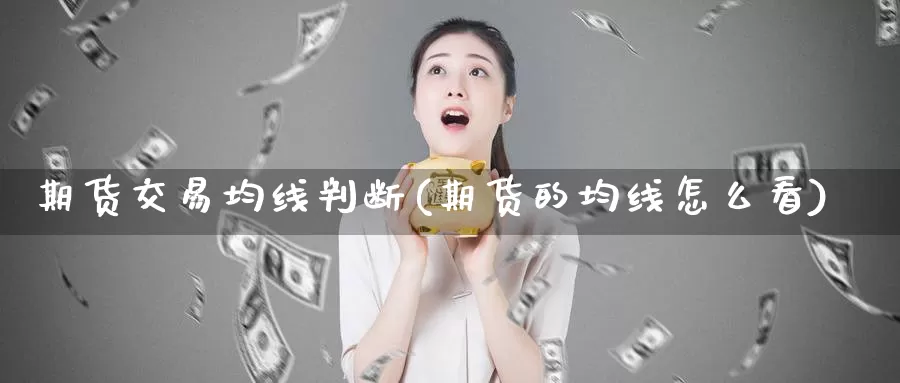期货交易均线判断(期货的均线怎么看)
