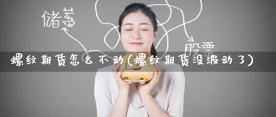 螺纹期货怎么不动(螺纹期货没波动了)