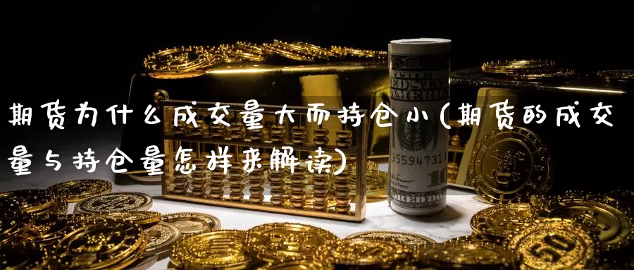 期货为什么成交量大而持仓小(期货的成交量与持仓量怎样来解读)