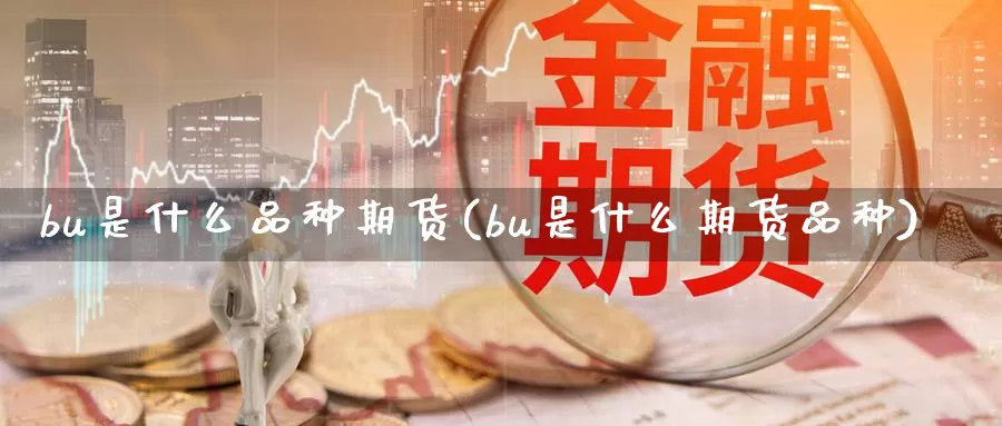 bu是什么品种期货(bu是什么期货品种)