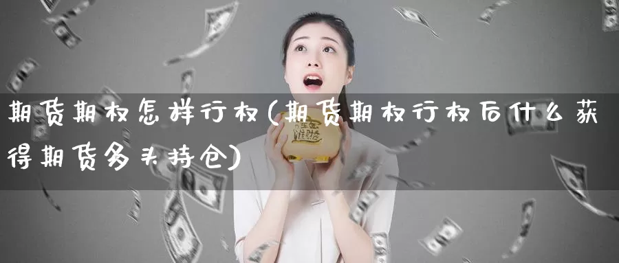 期货期权怎样行权(期货期权行权后什么获得期货多头持仓)