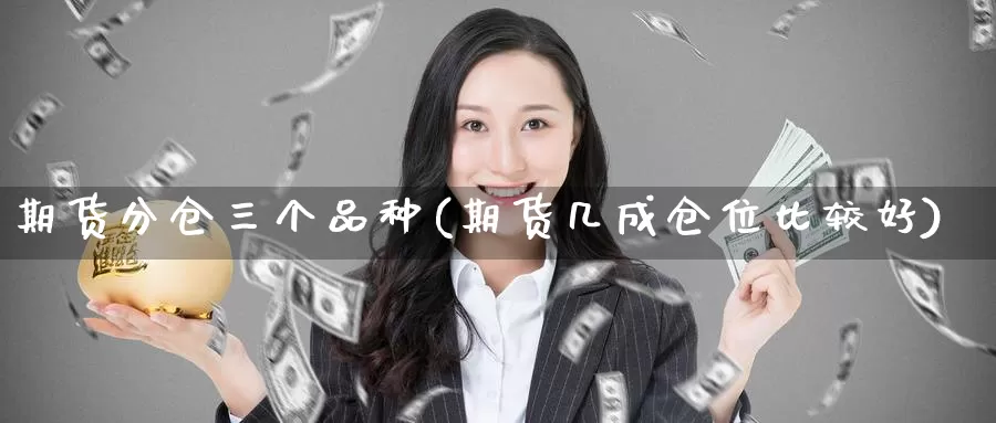 期货分仓三个品种(期货几成仓位比较好)