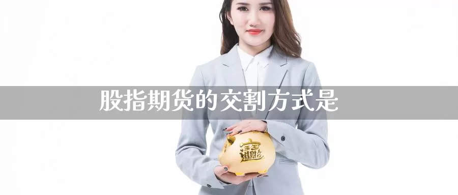 股指期货的交割方式是
