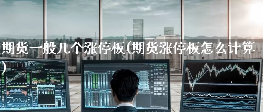 期货一般几个涨停板(期货涨停板怎么计算)