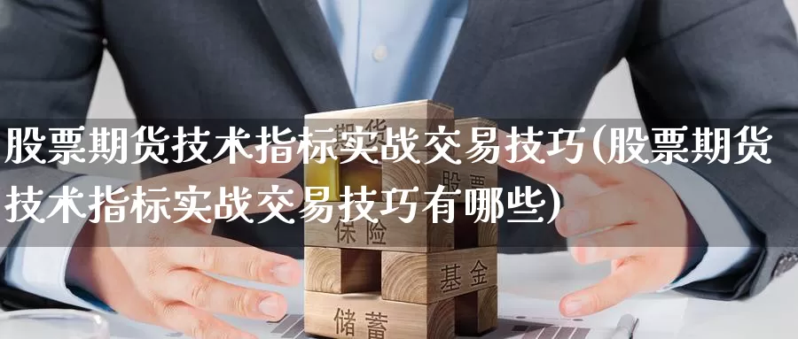 股票期货技术指标实战交易技巧(股票期货技术指标实战交易技巧有哪些)