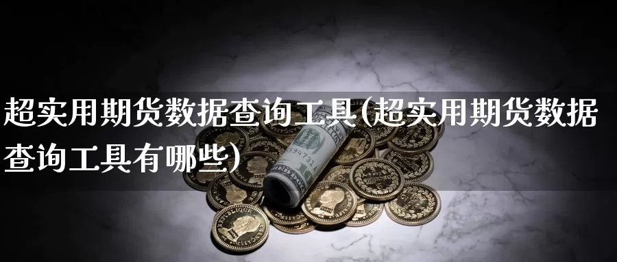 超实用期货数据查询工具(超实用期货数据查询工具有哪些)
