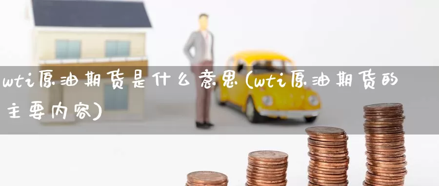 wti原油期货是什么意思(wti原油期货的主要内容)