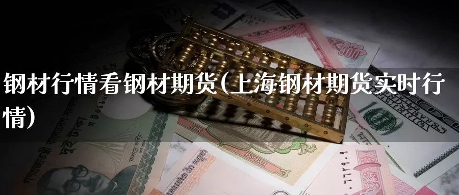 钢材行情看钢材期货(上海钢材期货实时行情)