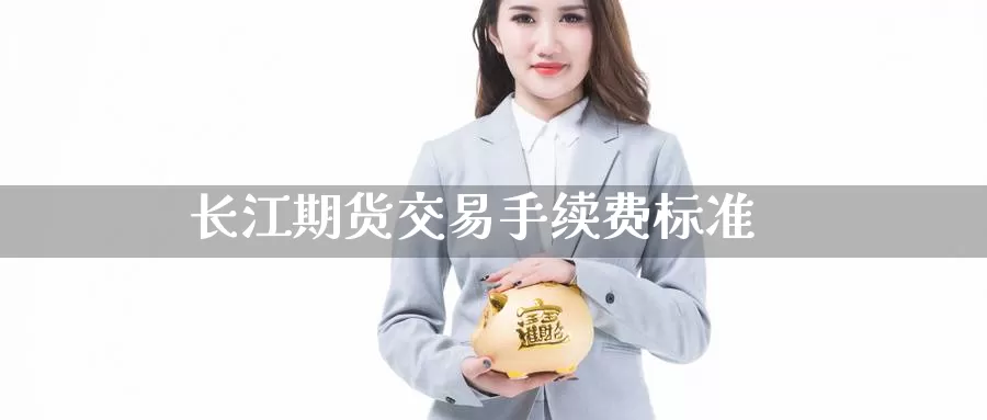 长江期货交易手续费标准