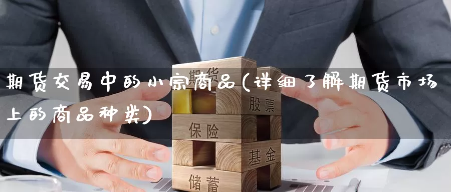 期货交易中的小宗商品(详细了解期货市场上的商品种类)