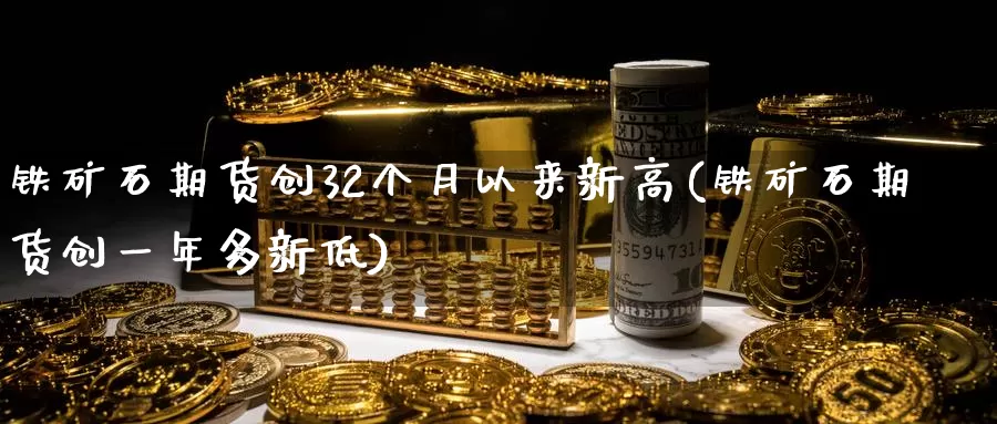铁矿石期货创32个月以来新高(铁矿石期货创一年多新低)