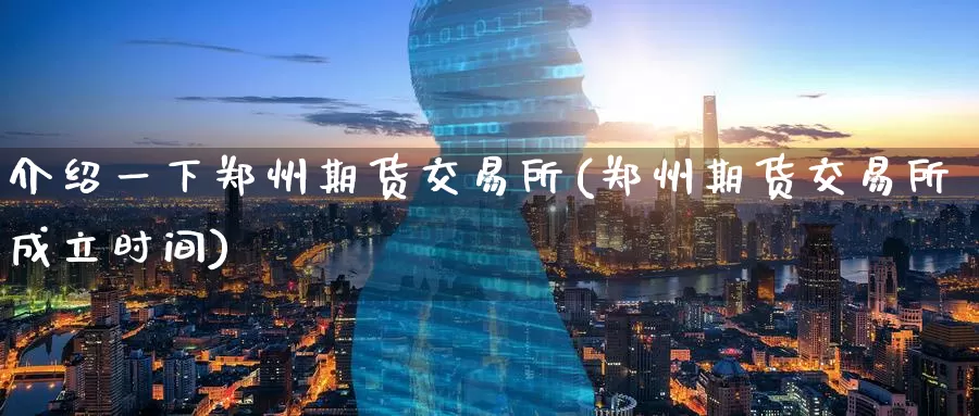 介绍一下郑州期货交易所(郑州期货交易所成立时间)