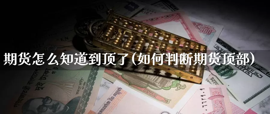 期货怎么知道到顶了(如何判断期货顶部)