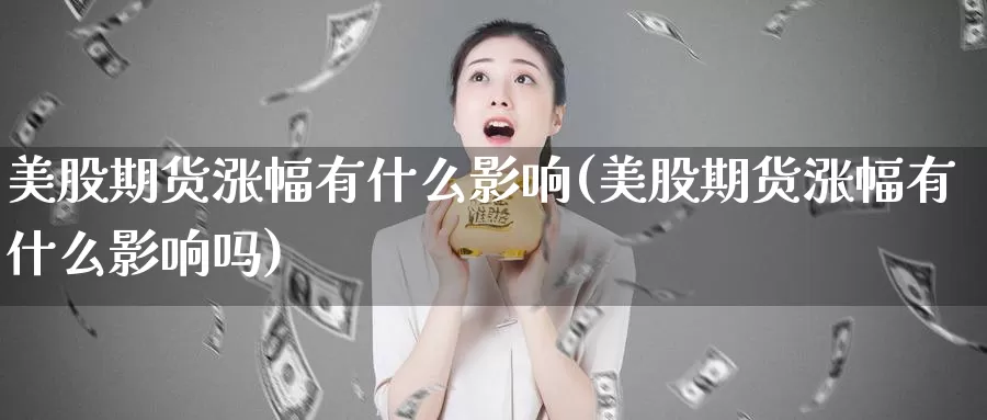 美股期货涨幅有什么影响(美股期货涨幅有什么影响吗)