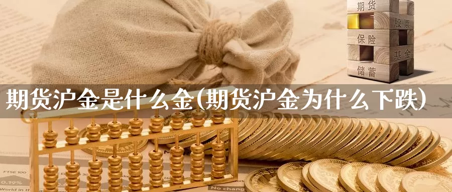 期货沪金是什么金(期货沪金为什么下跌)