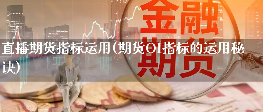 直播期货指标运用(期货OI指标的运用秘诀)