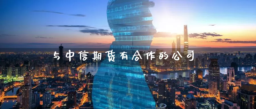 与中信期货有合作的公司