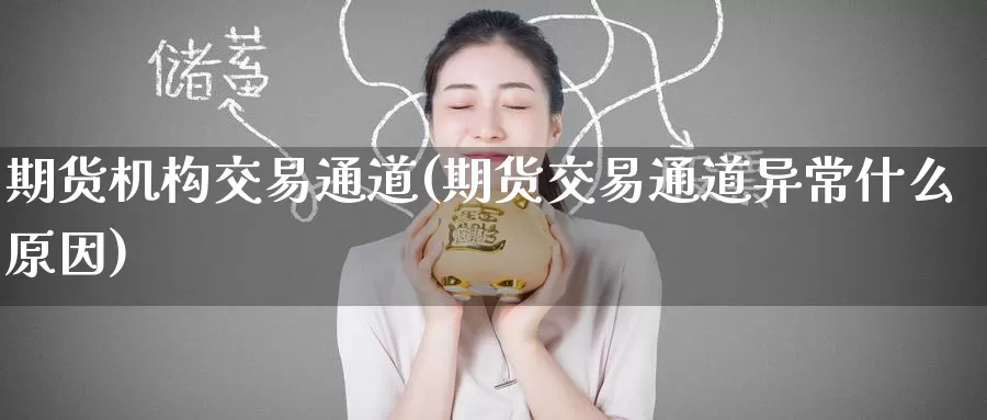 期货机构交易通道(期货交易通道异常什么原因)