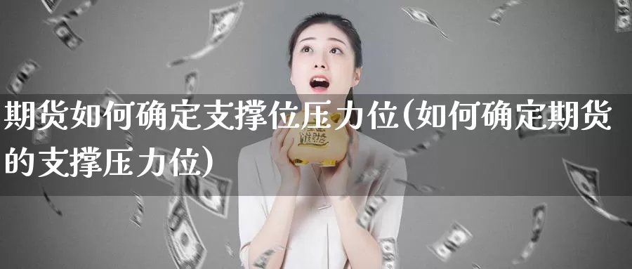 期货如何确定支撑位压力位(如何确定期货的支撑压力位)