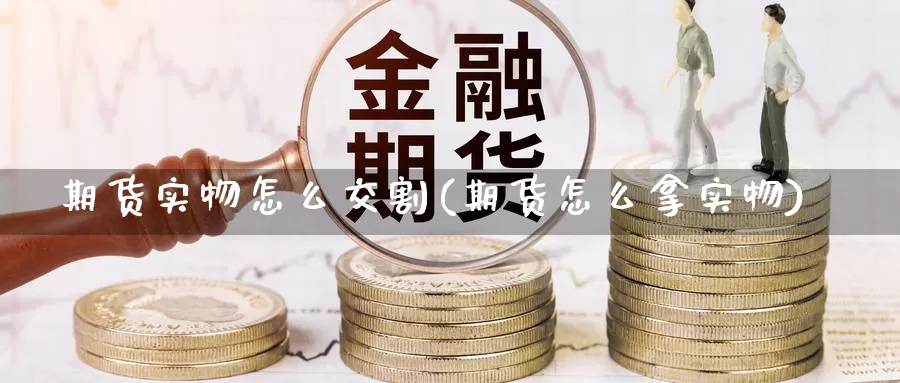 期货实物怎么交割(期货怎么拿实物)