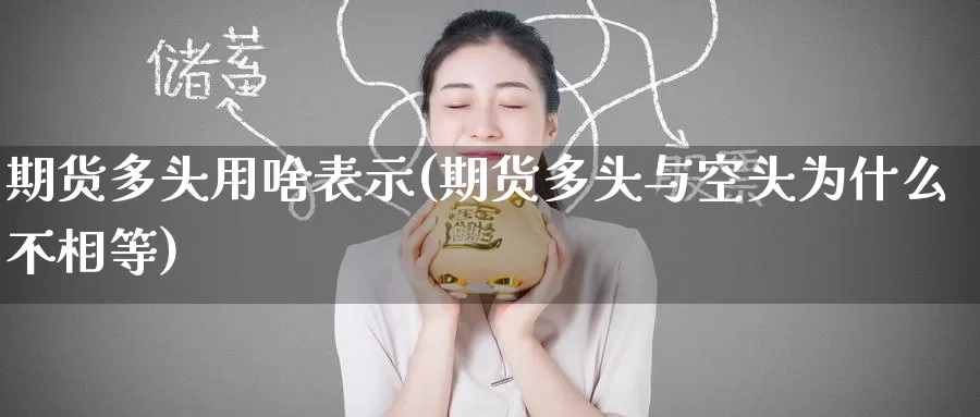 期货多头用啥表示(期货多头与空头为什么不相等)