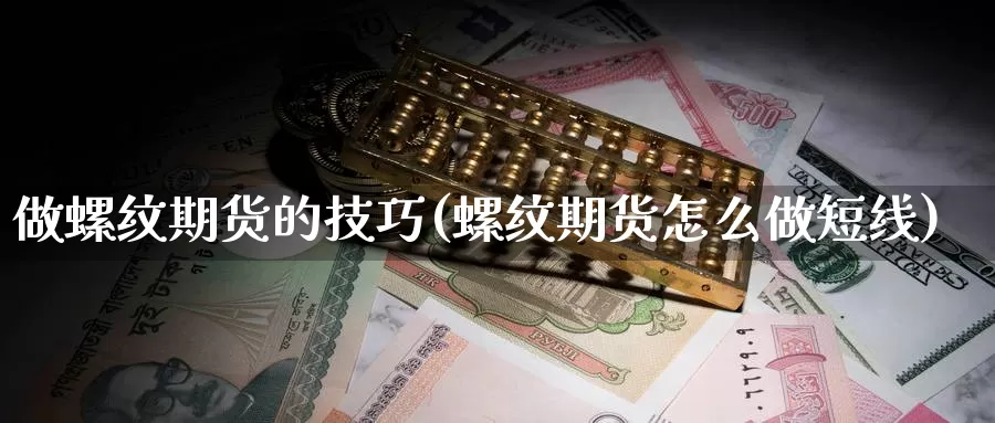 做螺纹期货的技巧(螺纹期货怎么做短线)