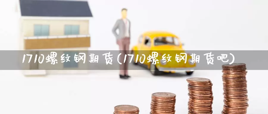 1710螺纹钢期货(1710螺纹钢期货吧)