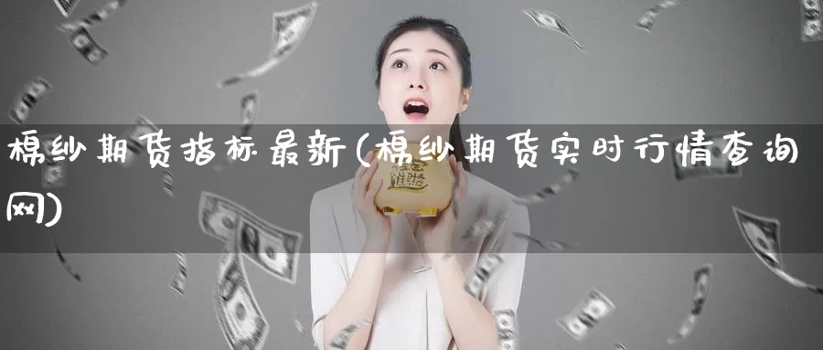 棉纱期货指标最新(棉纱期货实时行情查询网)