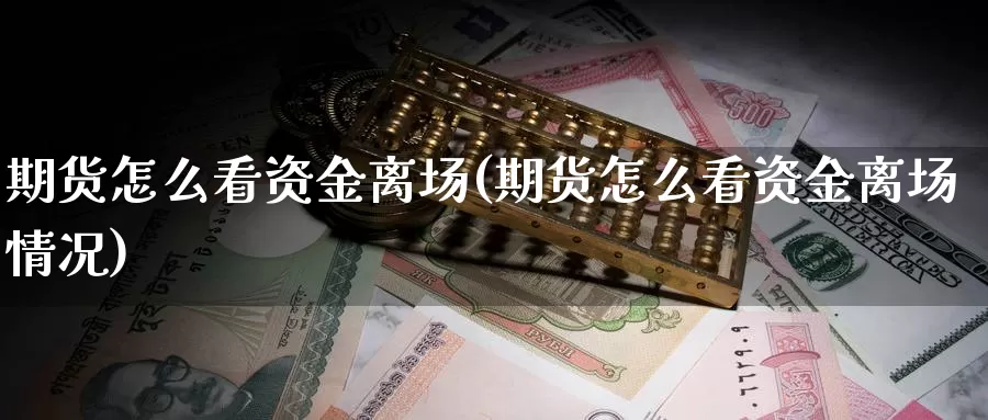 期货怎么看资金离场(期货怎么看资金离场情况)