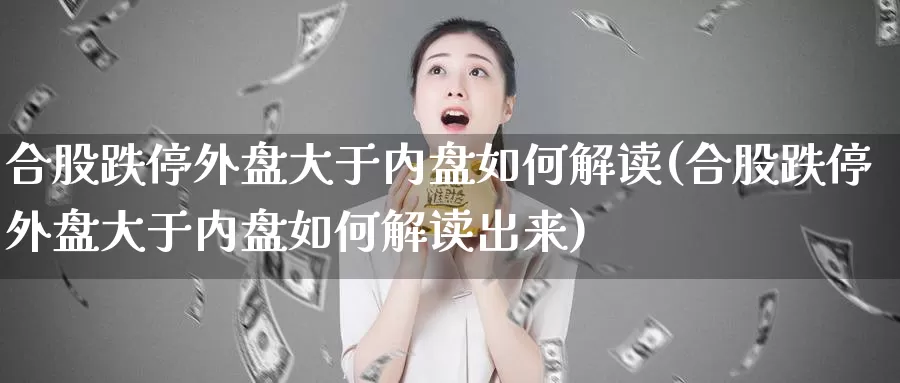 合股跌停外盘大于内盘如何解读(合股跌停外盘大于内盘如何解读出来)