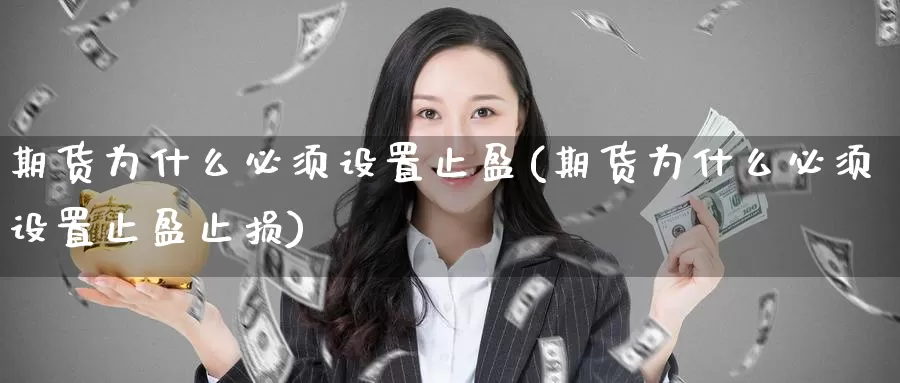 期货为什么必须设置止盈(期货为什么必须设置止盈止损)