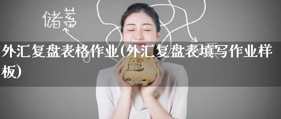 外汇复盘表格作业(外汇复盘表填写作业样板)