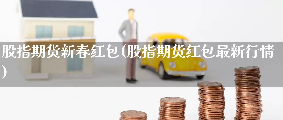 股指期货新春(股指期货最新行情)