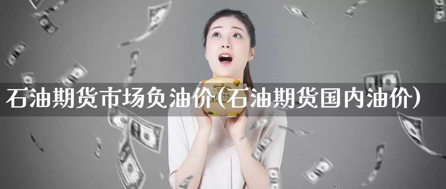 石油期货市场负油价(石油期货国内油价)