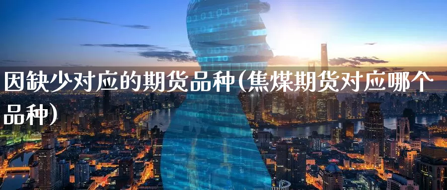 因缺少对应的期货品种(焦煤期货对应哪个品种)