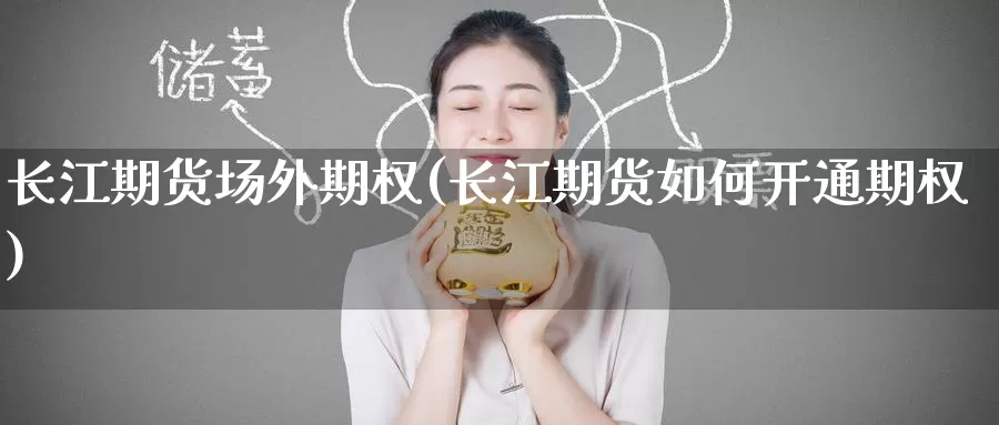 长江期货场外期权(长江期货如何开通期权)