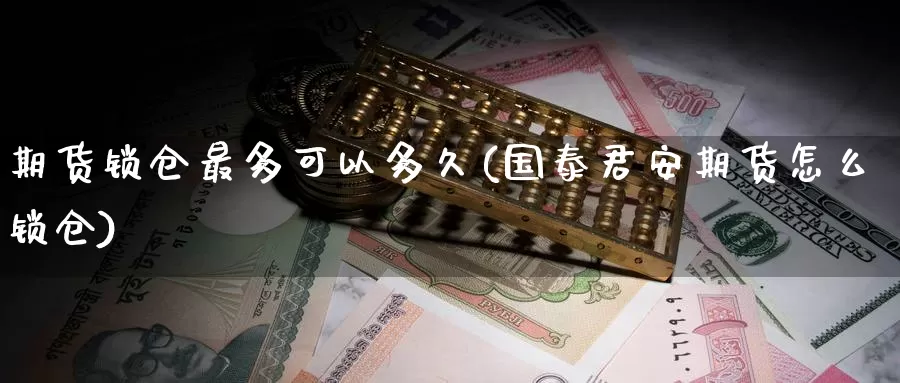期货锁仓最多可以多久(期货怎么锁仓)