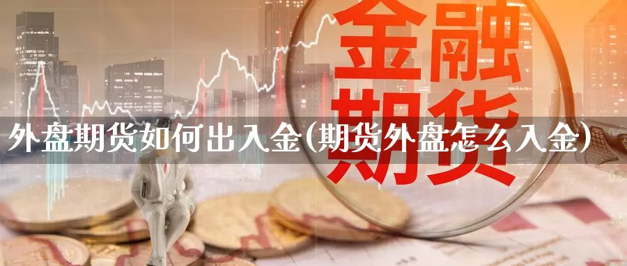 外盘期货如何出入金(期货外盘怎么入金)