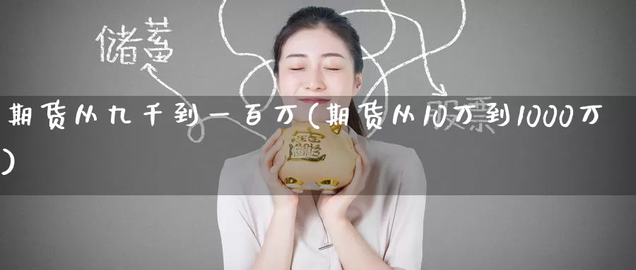 期货从九千到一百万(期货从10万到1000万)