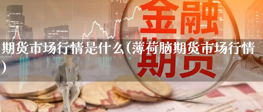 期货市场行情是什么(薄荷脑期货市场行情)