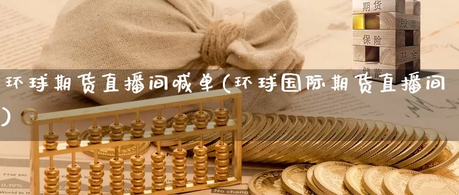 环球期货直播间喊单(环球国际期货直播间)