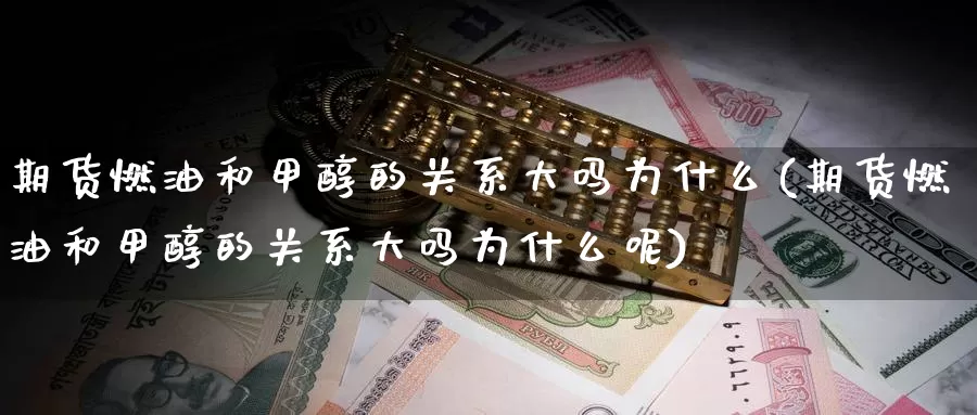 期货燃油和甲醇的关系大吗为什么(期货燃油和甲醇的关系大吗为什么呢)