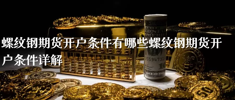 螺纹钢期货开户条件有哪些螺纹钢期货开户条件详解